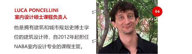 LUCA PONCELLINI室內(nèi)設(shè)計(jì)碩士課程負(fù)責(zé)人他是擁有建筑和城市規(guī)劃史博士學(xué)位的建筑設(shè)計(jì)師，自2012年起擔(dān)任NABA室內(nèi)設(shè)計(jì)專(zhuān)業(yè)的課程主管。